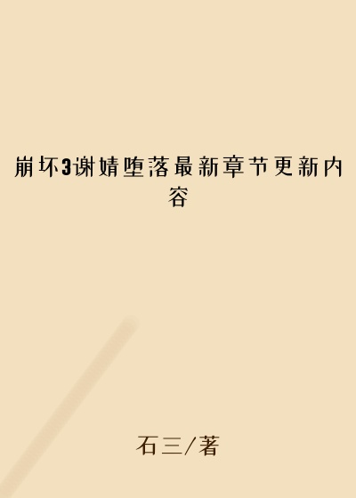 崩坏3谢婧堕落最新章节更新内容