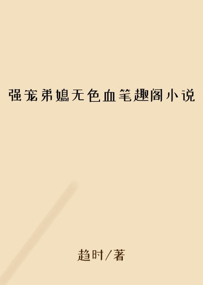 强宠弟媳无色血笔趣阁小说