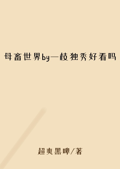 母畜世界by一枝独秀好看吗