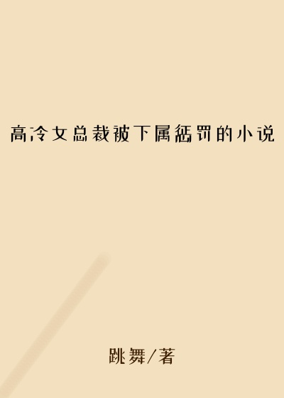 高冷女总裁被下属惩罚的小说