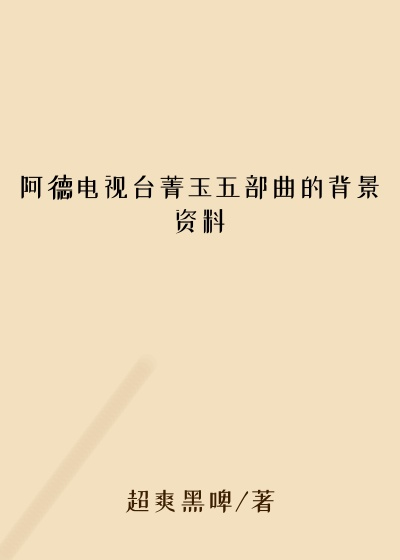 阿德电视台菁玉五部曲的背景资料