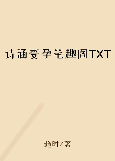 诗涵受孕笔趣阁TXT