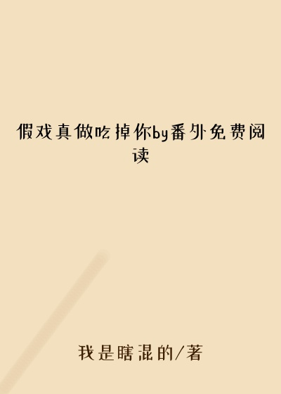 假戏真做吃掉你by番外免费阅读