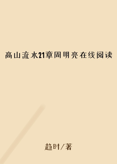 高山流水21章周明亮在线阅读