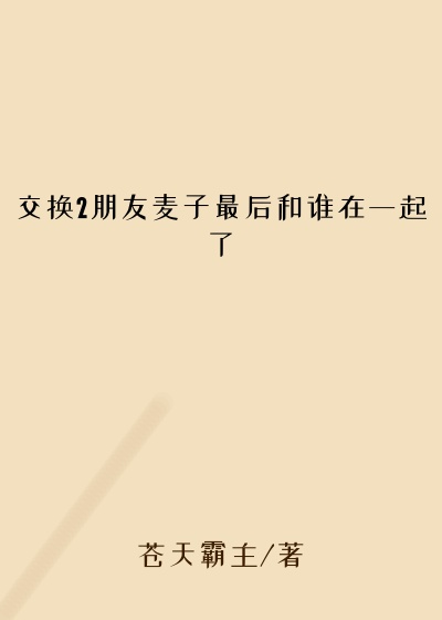 交换2朋友麦子最后和谁在一起了