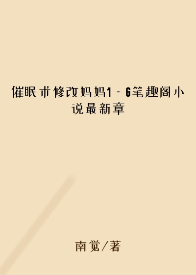 催眠术修改妈妈1—6笔趣阁小说最新章