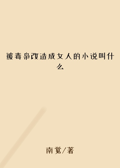 被毒枭改造成女人的小说叫什么