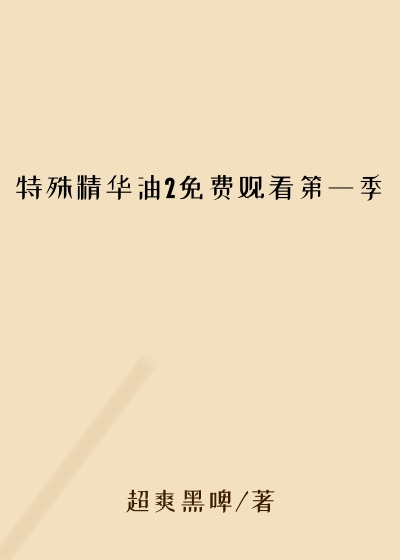 特殊精华油2免费观看第一季
