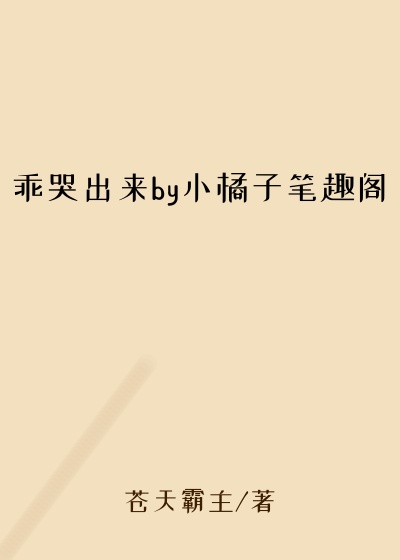 乖哭出来by小橘子笔趣阁