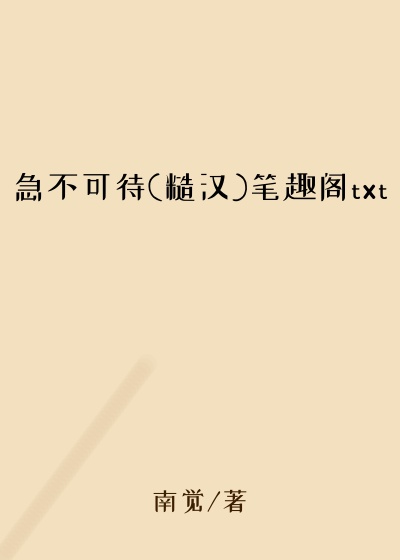 急不可待(糙汉)笔趣阁txt