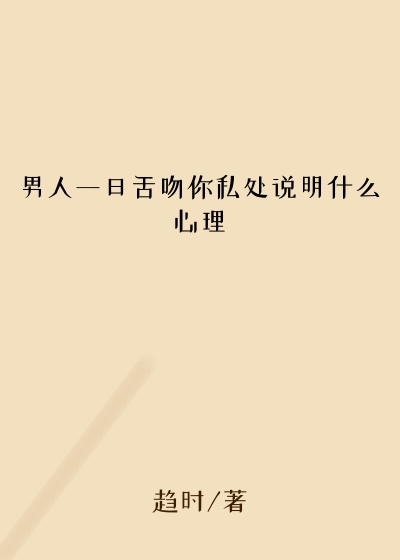 男人一旦舌吻你私处说明什么心理