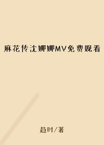 麻花传沈娜娜MV免费观看