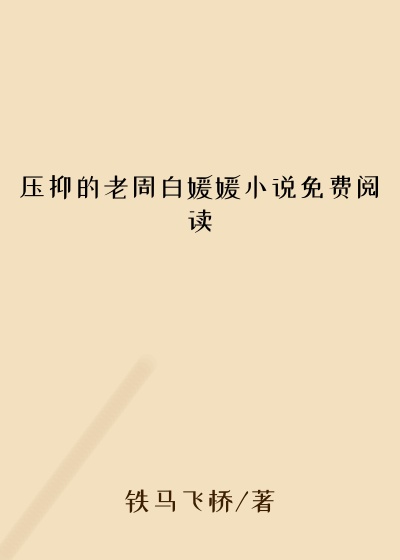 压抑的老周白媛媛小说免费阅读