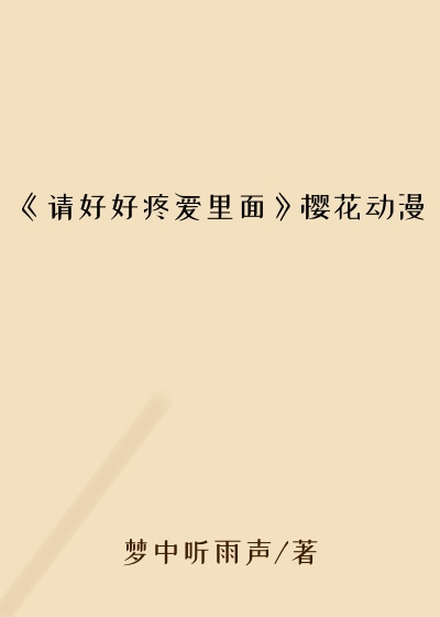 《请好好疼爱里面》樱花动漫