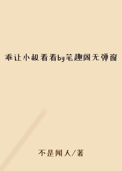 乖让小叔看看by笔趣阁无弹窗