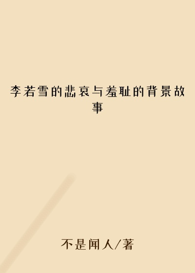 李若雪的悲哀与羞耻的背景故事