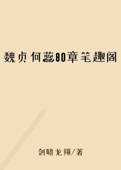 魏贞何蕊80章笔趣阁