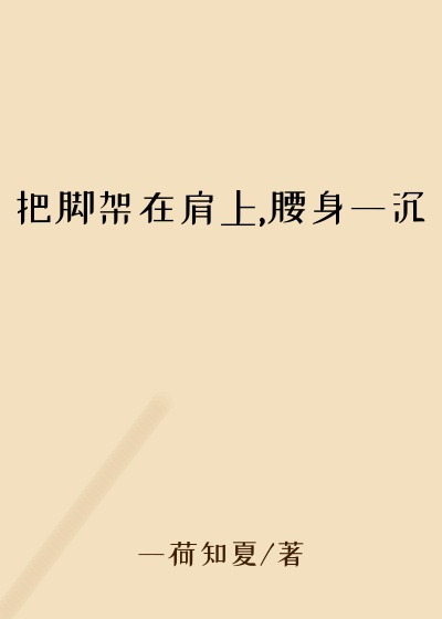 把脚架在肩上,腰身一沉