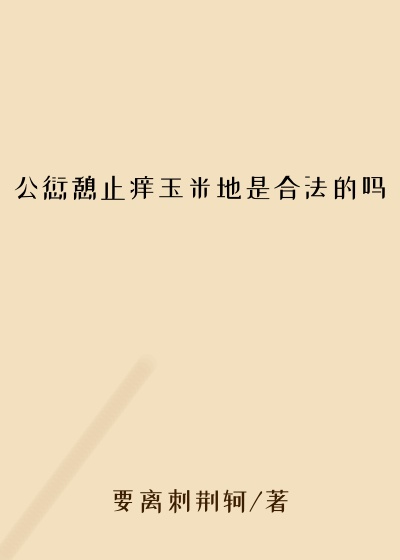 公愆憩止痒玉米地是合法的吗