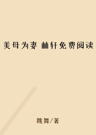 美母为妻 林轩免费阅读