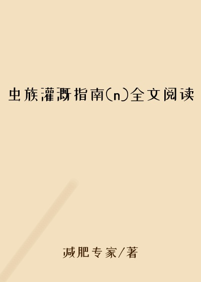 虫族灌溉指南(n)全文阅读