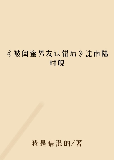《被闺蜜男友认错后》沈南陆时砚