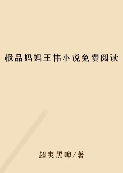 极品妈妈王伟小说免费阅读