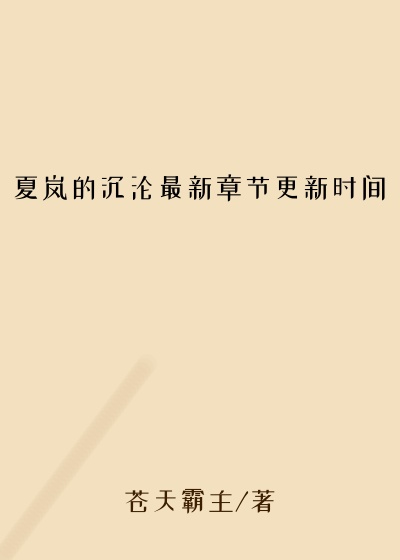 夏岚的沉沦最新章节更新时间