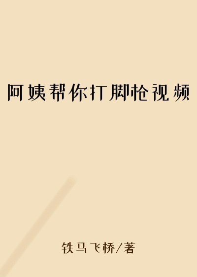 阿姨帮你打脚枪视频