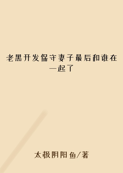 老黑开发保守妻子最后和谁在一起了