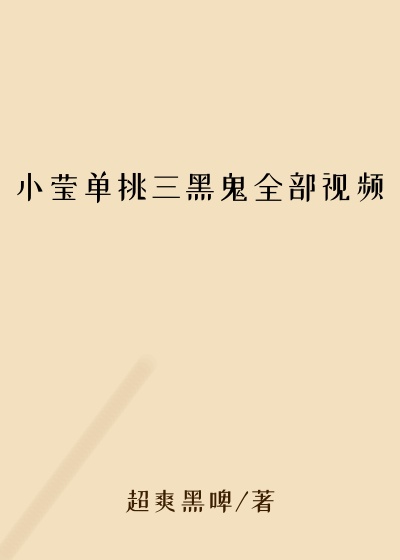 小莹单挑三黑鬼全部视频
