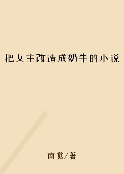 把女主改造成奶牛的小说