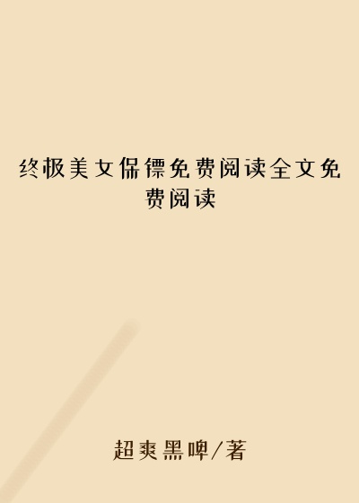 终极美女保镖免费阅读全文免费阅读