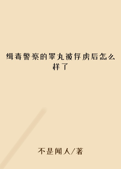 缉毒警察的睾丸被俘虏后怎么样了