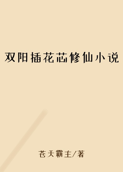 双阳插花芯修仙小说