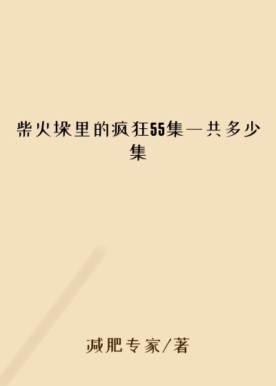 柴火垛里的疯狂55集一共多少集