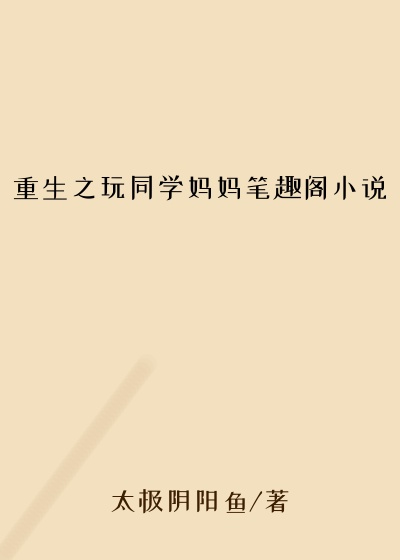 重生之玩同学妈妈笔趣阁小说