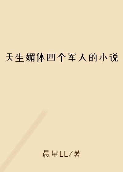 天生媚体四个军人的小说