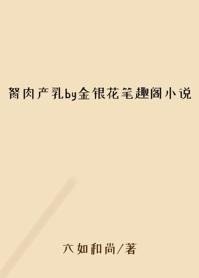 胬肉产乳by金银花笔趣阁小说