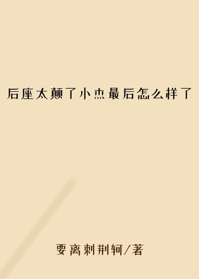 后座太颠了小杰最后怎么样了
