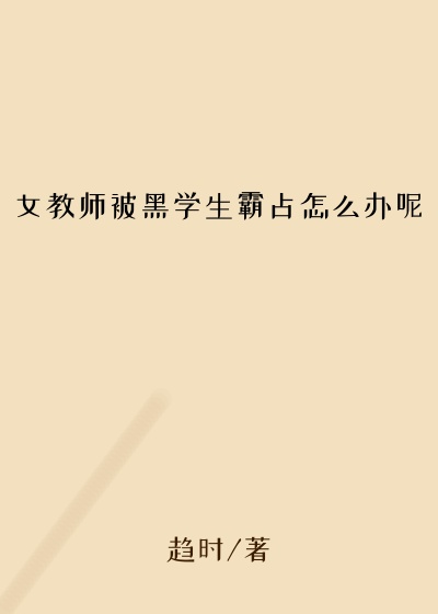女教师被黑学生霸占怎么办呢