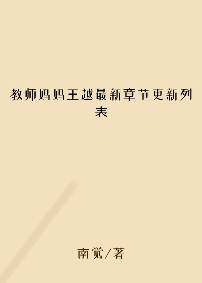 教师妈妈王越最新章节更新列表