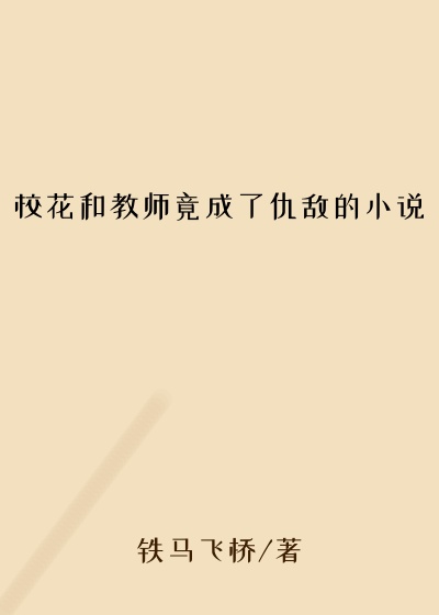 校花和教师竟成了仇敌的小说