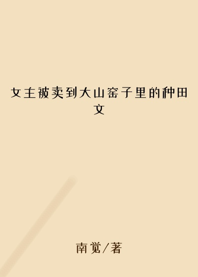 女主被卖到大山窑子里的种田文