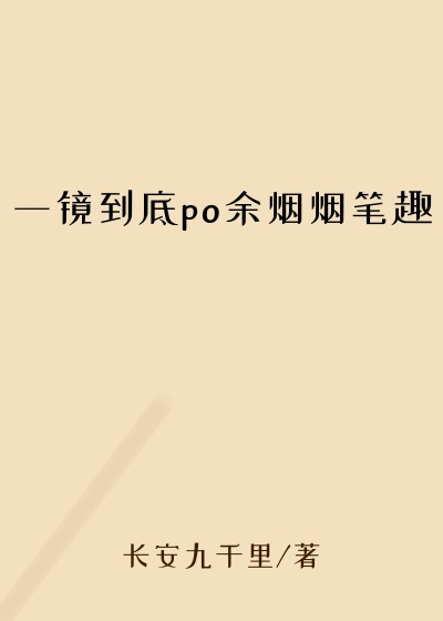 一镜到底po余烟烟笔趣