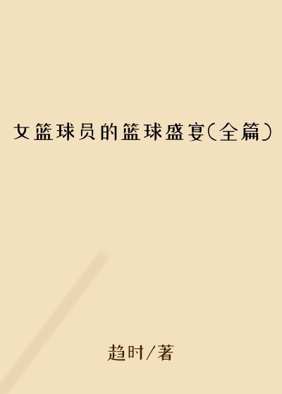 女篮球员的篮球盛宴(全篇)