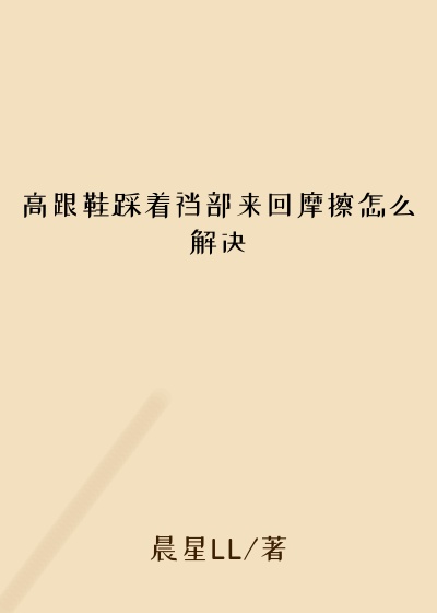 高跟鞋踩着裆部来回摩擦怎么解决