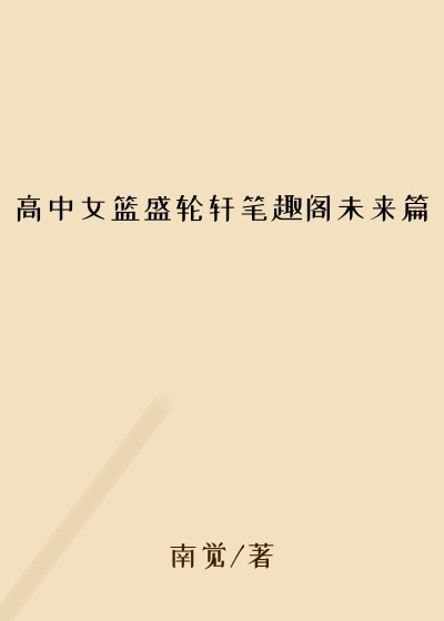高中女篮盛轮轩笔趣阁未来篇