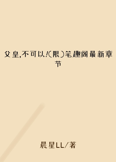 父皇,不可以!(限)笔趣阁最新章节