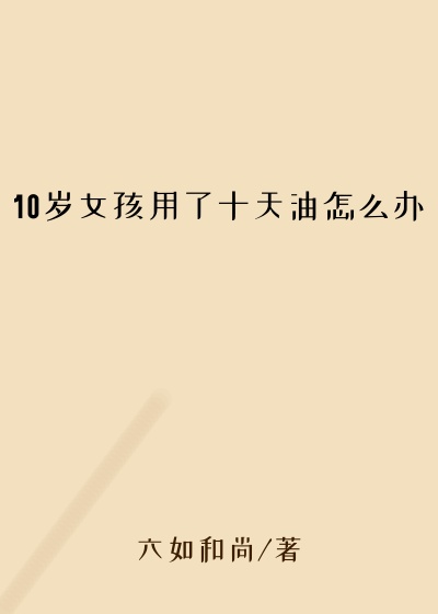 10岁女孩用了十天油怎么办